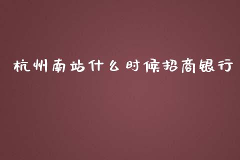 杭州南站什么时候招商银行_https://cj001.lansai.wang_金融问答_第1张