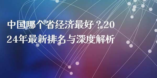 中国哪个省经济最好？2024年最新排名与深度解析_https://cj001.lansai.wang_股市问答_第1张