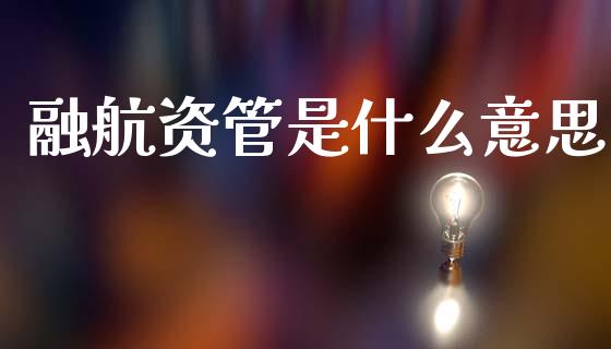 融航资管是什么意思_https://cj001.lansai.wang_金融问答_第1张