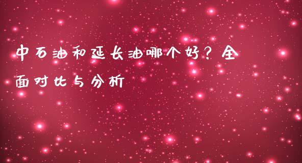 中石油和延长油哪个好？全面对比与分析_https://cj001.lansai.wang_股市问答_第1张