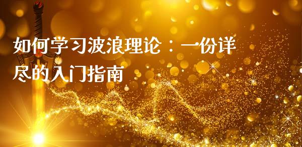 如何学习波浪理论:一份详尽的入门指南_财经百问_第1张_财经百问网 如何学习波浪理论:一份详尽的入门指南_https://cj001.lansai.wang_财经百问_第1张