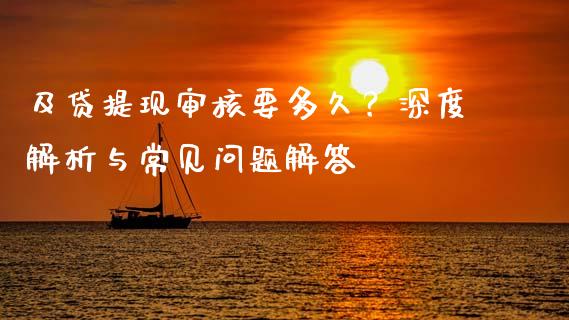 及贷提现审核要多久？深度解析与常见问题解答_https://cj001.lansai.wang_理财问答_第1张