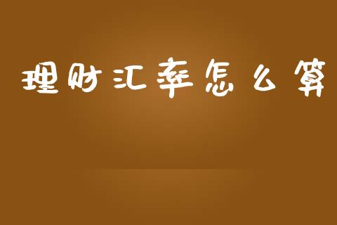 理财汇率怎么算_https://cj001.lansai.wang_财经百问_第1张