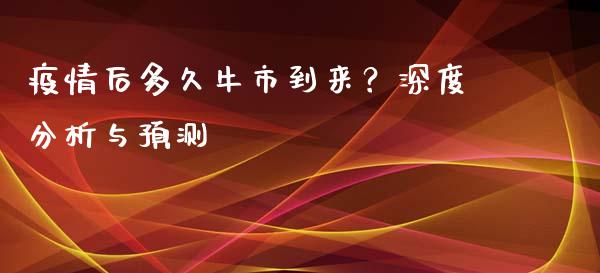 疫情后多久牛市到来？深度分析与预测_https://cj001.lansai.wang_期货问答_第1张