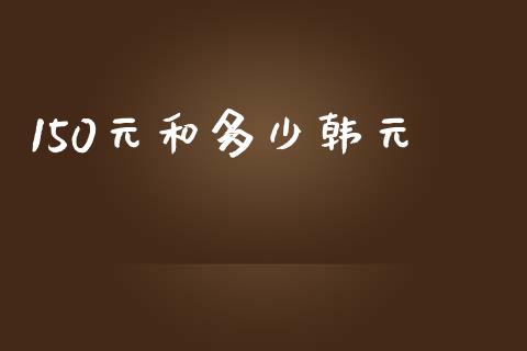 150元和多少韩元_https://cj001.lansai.wang_财经问答_第1张