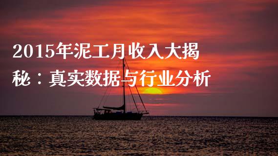 2015年泥工月收入大揭秘：真实数据与行业分析_https://cj001.lansai.wang_财经问答_第1张