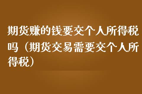 期货赚的钱要交个人所得税吗（期货交易需要交个人所得税）_https://cj001.lansai.wang_股市问答_第1张