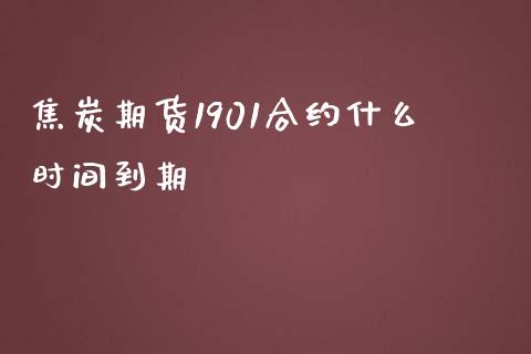 焦炭期货1901合约什么时间到期_https://cj001.lansai.wang_期货问答_第1张