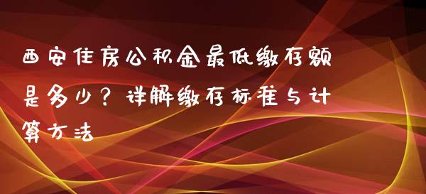 西安住房公积金最低缴存额是多少？详解缴存标准与计算方法_https://cj001.lansai.wang_财经问答_第1张