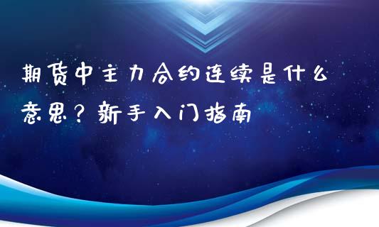 期货中主力合约连续是什么意思？新手入门指南_https://cj001.lansai.wang_会计问答_第1张