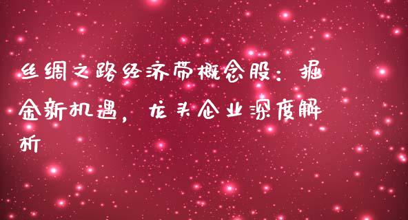 丝绸之路经济带概念股：掘金新机遇，龙头企业深度解析_https://cj001.lansai.wang_保险问答_第1张