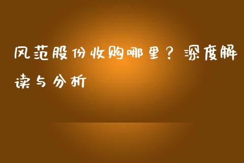 风范股份收购哪里？深度解读与分析_https://cj001.lansai.wang_期货问答_第1张