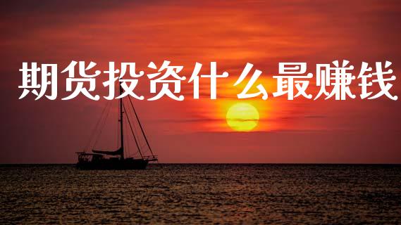 期货投资什么最赚钱_https://cj001.lansai.wang_财经问答_第1张