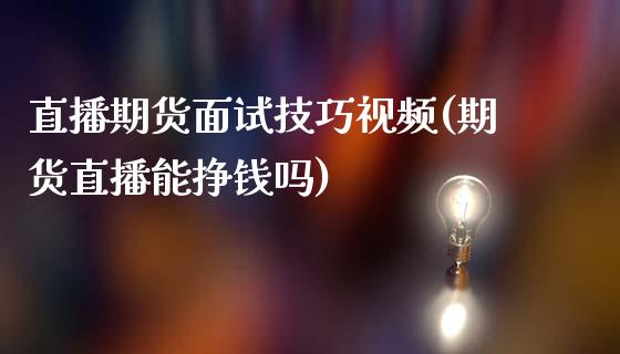 直播期货面试技巧视频(期货直播能挣钱吗)_https://cj001.lansai.wang_保险问答_第1张