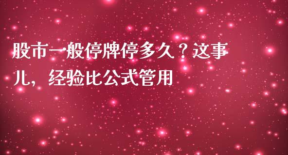 股市一般停牌停多久？这事儿，经验比公式管用_https://cj001.lansai.wang_财经百问_第1张