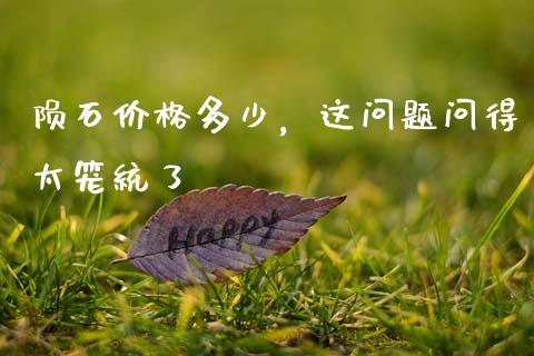 陨石价格多少，这问题问得太笼统了_https://cj001.lansai.wang_财经百问_第1张