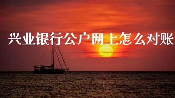兴业银行公户网上怎么对账_https://cj001.lansai.wang_金融问答_第1张