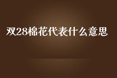 双28棉花代表什么意思_https://cj001.lansai.wang_期货问答_第1张