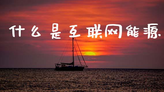 什么是互联网能源_https://cj001.lansai.wang_股市问答_第1张