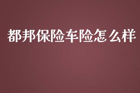 都邦保险车险怎么样_https://cj001.lansai.wang_金融问答_第1张