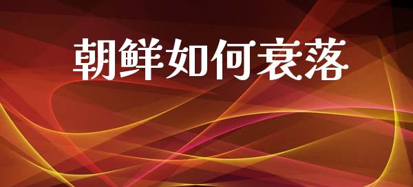 朝鲜如何衰落_https://cj001.lansai.wang_理财问答_第1张