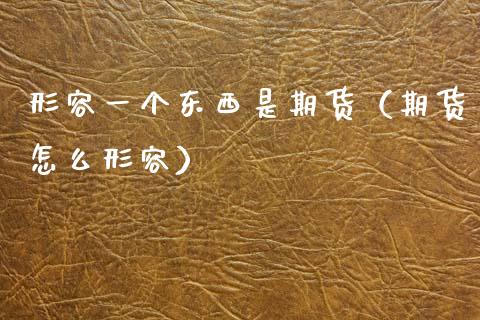 形容一个东西是期货（期货怎么形容）_https://cj001.lansai.wang_会计问答_第1张