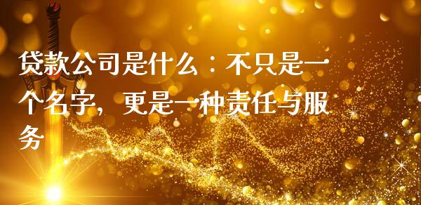 贷款公司是什么：不只是一个名字，更是一种责任与服务_https://cj001.lansai.wang_保险问答_第1张