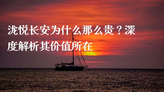 泷悦长安为什么那么贵？深度解析其价值所在_https://cj001.lansai.wang_财经百问_第1张