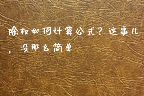 除权如何计算公式？这事儿，没那么简单_https://cj001.lansai.wang_保险问答_第1张