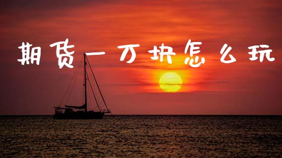 期货一万块怎么玩_财经问答_第1张_财经百问网 期货一万块怎么玩_https://cj001.lansai.wang_财经问答_第1张