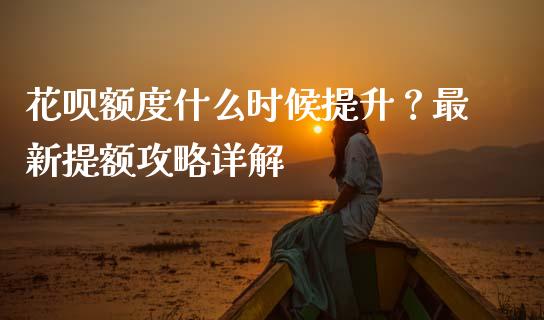 花呗额度什么时候提升？最新提额攻略详解_https://cj001.lansai.wang_股市问答_第1张