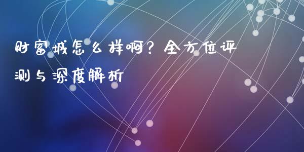 财富城怎么样啊？全方位评测与深度解析_https://cj001.lansai.wang_期货问答_第1张