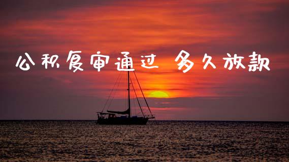 公积复审通过 多久放款_https://cj001.lansai.wang_理财问答_第1张