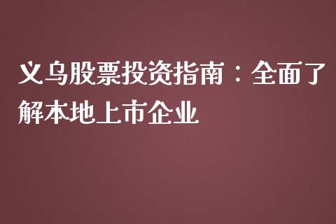 义乌股票投资指南：全面了解本地上市企业_https://cj001.lansai.wang_财经百问_第1张