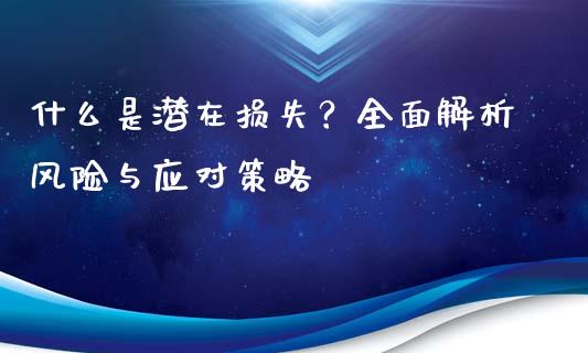 什么是潜在损失?全面解析风险与应对策略_期货问答_第1张_财经百问网 什么是潜在损失?全面解析风险与应对策略_https://cj001.lansai.wang_期货问答_第1张