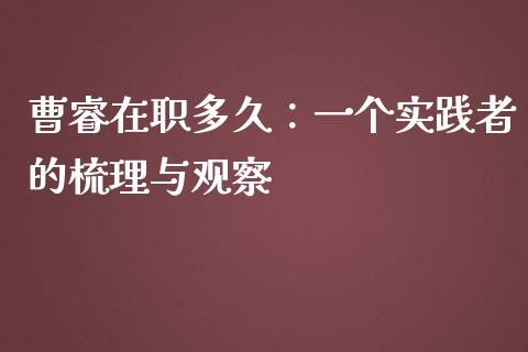 曹睿在职多久：一个实践者的梳理与观察_https://cj001.lansai.wang_理财问答_第1张