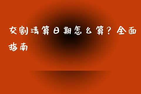 交割清算日期怎么算？全面指南_https://cj001.lansai.wang_保险问答_第1张