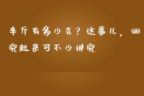 半斤有多少克？这事儿，细究起来可不少讲究_https://cj001.lansai.wang_财经问答_第1张