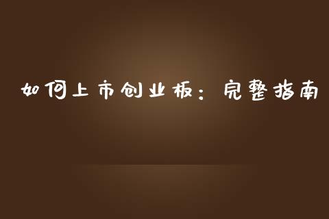 如何上市创业板：完整指南_https://cj001.lansai.wang_会计问答_第1张
