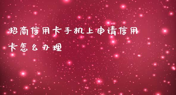 招商信用卡手机上申请信用卡怎么办理_https://cj001.lansai.wang_金融问答_第1张