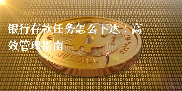银行存款任务怎么下达：高效管理指南_https://cj001.lansai.wang_保险问答_第1张