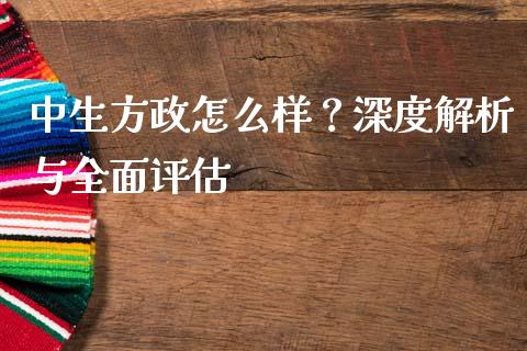 中生方政怎么样？深度解析与全面评估_https://cj001.lansai.wang_理财问答_第1张