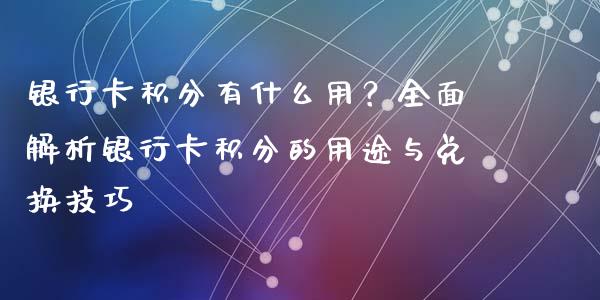 银行卡积分有什么用？全面解析银行卡积分的用途与兑换技巧_https://cj001.lansai.wang_保险问答_第1张