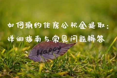 如何预约住房公积金提取:详细指南与常见问题解答_财经问答_第1张_财经百问网 如何预约住房公积金提取:详细指南与常见问题解答_https://cj001.lansai.wang_财经问答_第1张