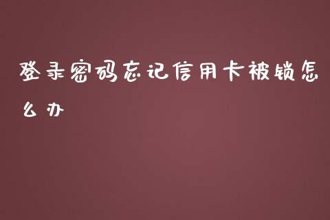 登录密码忘记信用卡被锁怎么办_https://cj001.lansai.wang_金融问答_第1张