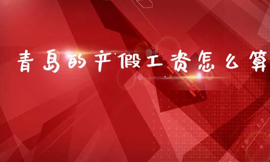 青岛的产假工资怎么算_https://cj001.lansai.wang_保险问答_第1张