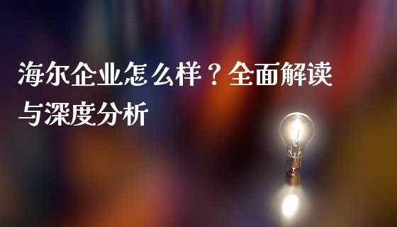 海尔企业怎么样？全面解读与深度分析_https://cj001.lansai.wang_财经百问_第1张