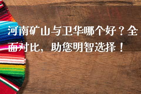 河南矿山与卫华哪个好？全面对比，助您明智选择！_https://cj001.lansai.wang_理财问答_第1张