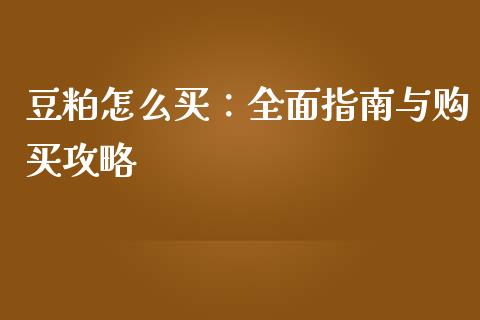 豆粕怎么买：全面指南与购买攻略_https://cj001.lansai.wang_期货问答_第1张