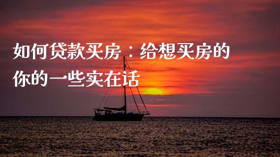 如何贷款买房：给想买房的你的一些实在话_https://cj001.lansai.wang_金融问答_第1张
